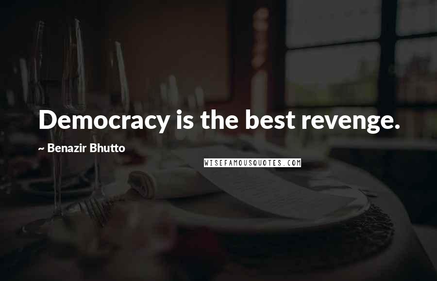 Benazir Bhutto Quotes: Democracy is the best revenge.