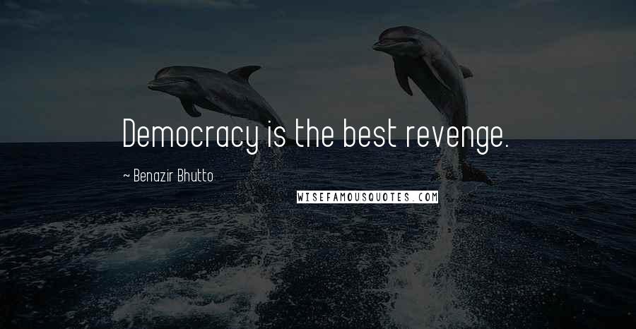 Benazir Bhutto Quotes: Democracy is the best revenge.