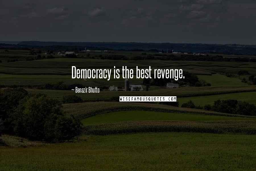 Benazir Bhutto Quotes: Democracy is the best revenge.