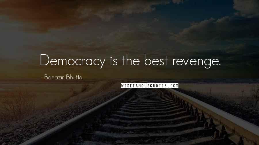 Benazir Bhutto Quotes: Democracy is the best revenge.