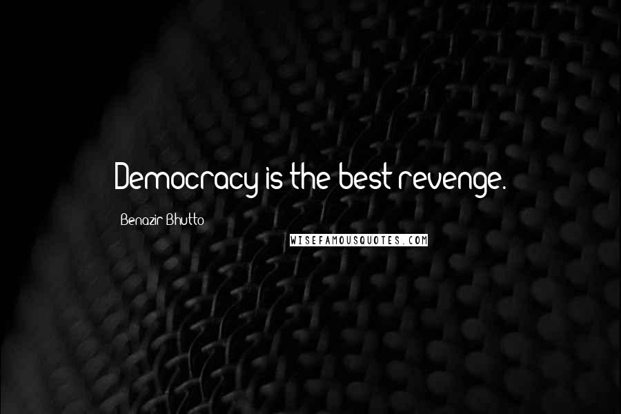 Benazir Bhutto Quotes: Democracy is the best revenge.