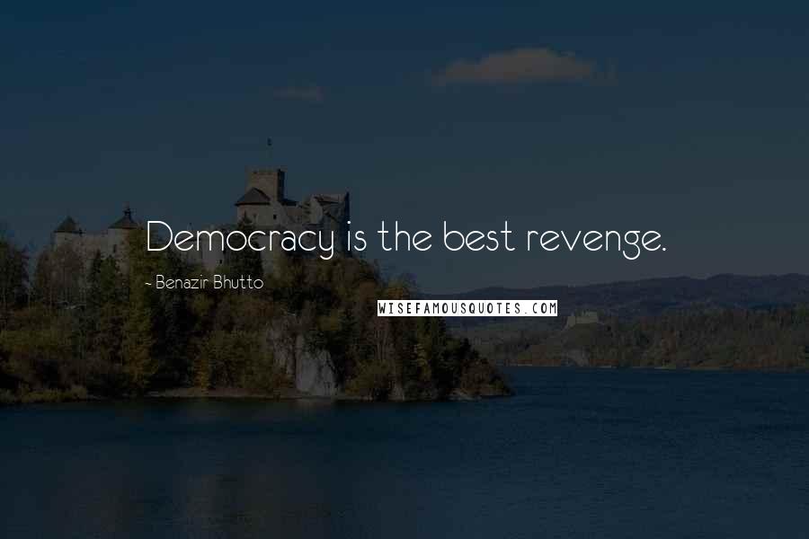 Benazir Bhutto Quotes: Democracy is the best revenge.