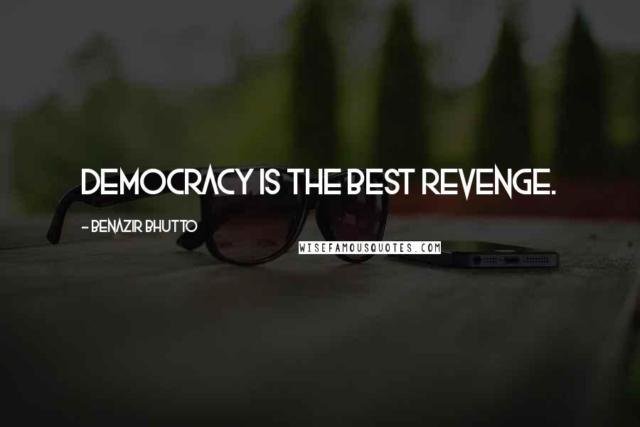 Benazir Bhutto Quotes: Democracy is the best revenge.