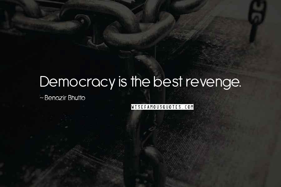 Benazir Bhutto Quotes: Democracy is the best revenge.