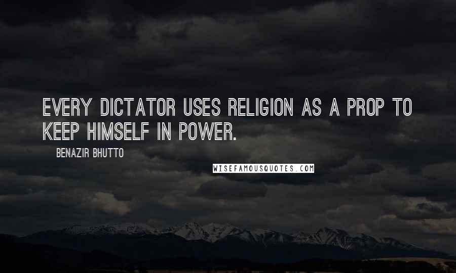 Benazir Bhutto Quotes: Every dictator uses religion as a prop to keep himself in power.