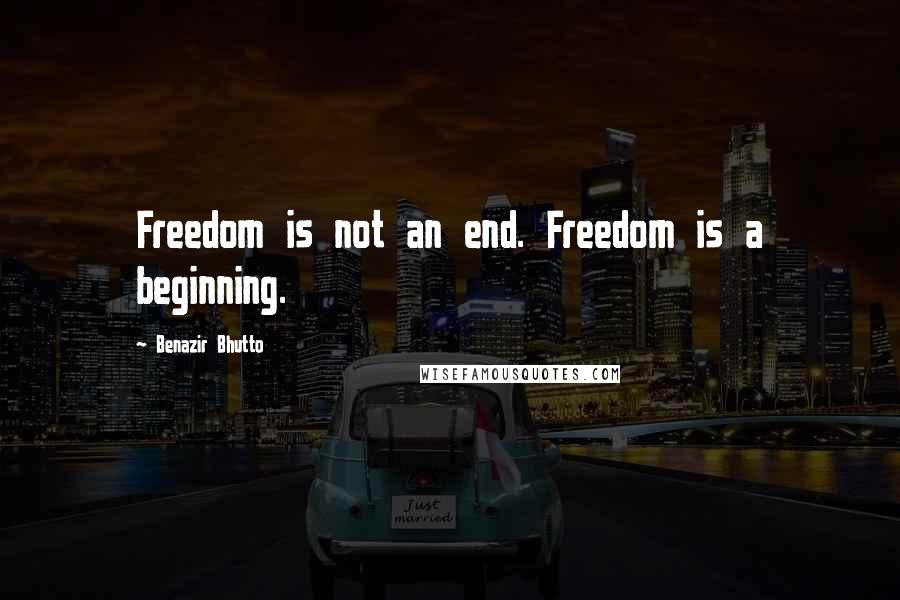 Benazir Bhutto Quotes: Freedom is not an end. Freedom is a beginning.