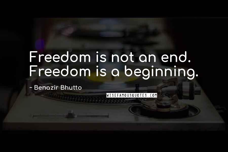 Benazir Bhutto Quotes: Freedom is not an end. Freedom is a beginning.