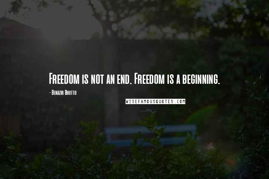 Benazir Bhutto Quotes: Freedom is not an end. Freedom is a beginning.