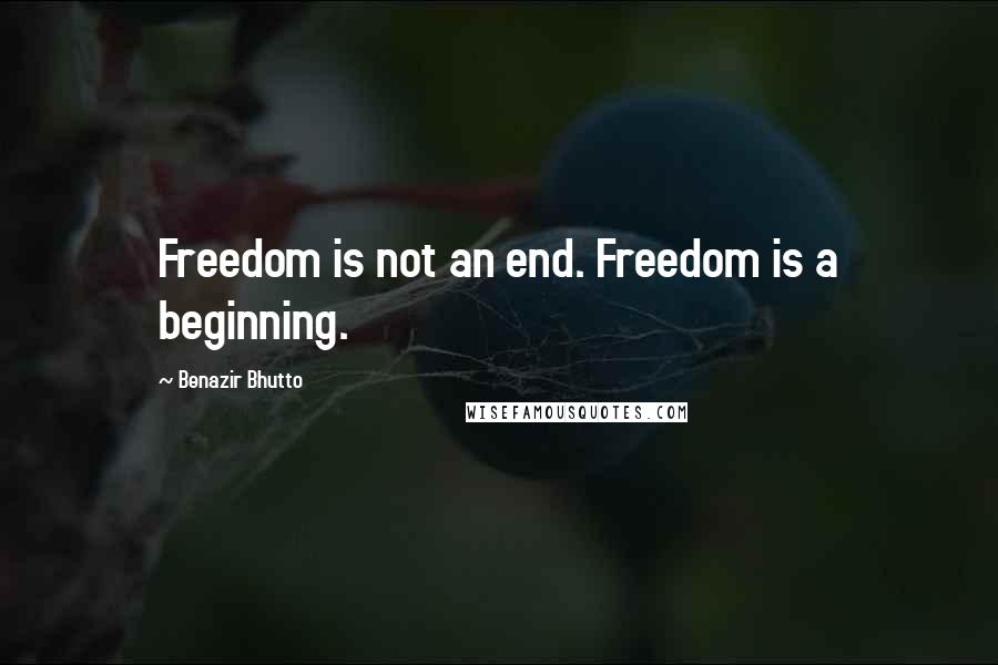 Benazir Bhutto Quotes: Freedom is not an end. Freedom is a beginning.