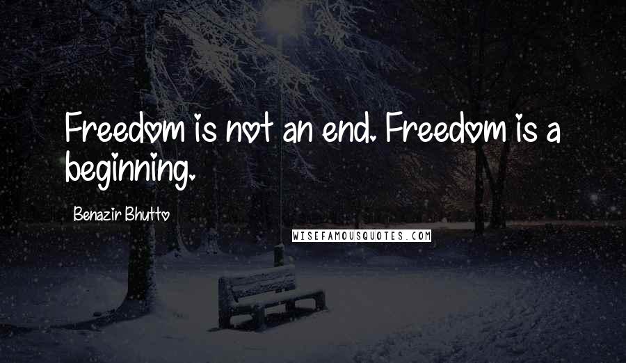 Benazir Bhutto Quotes: Freedom is not an end. Freedom is a beginning.