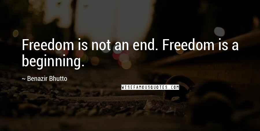 Benazir Bhutto Quotes: Freedom is not an end. Freedom is a beginning.
