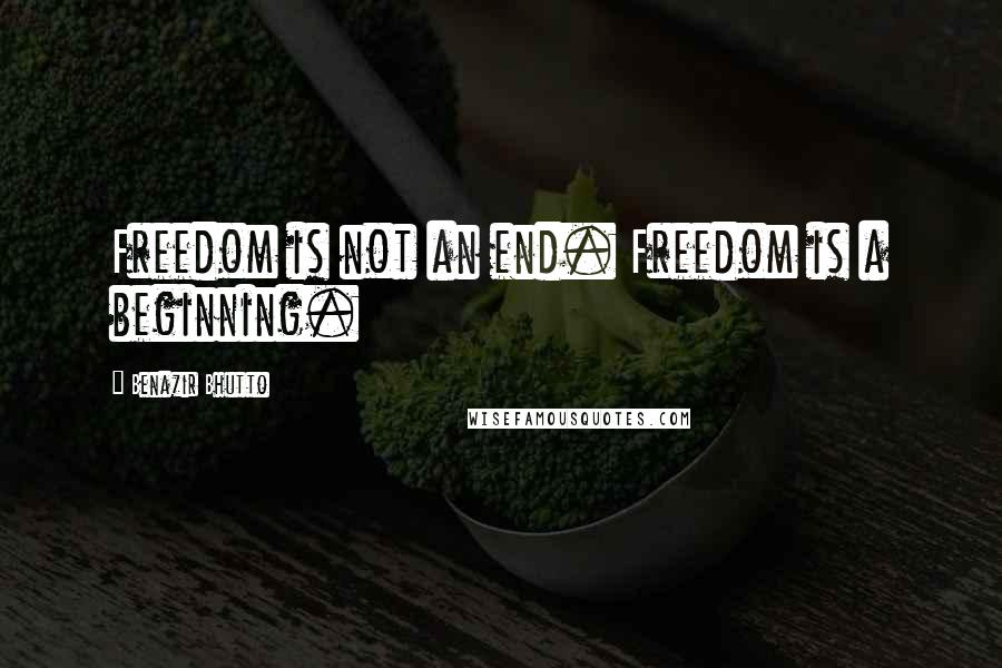 Benazir Bhutto Quotes: Freedom is not an end. Freedom is a beginning.