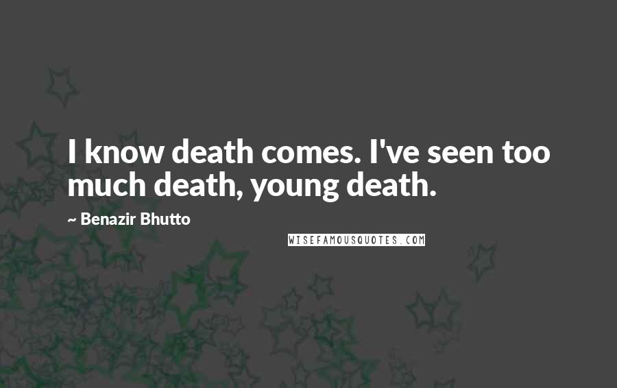 Benazir Bhutto Quotes: I know death comes. I've seen too much death, young death.