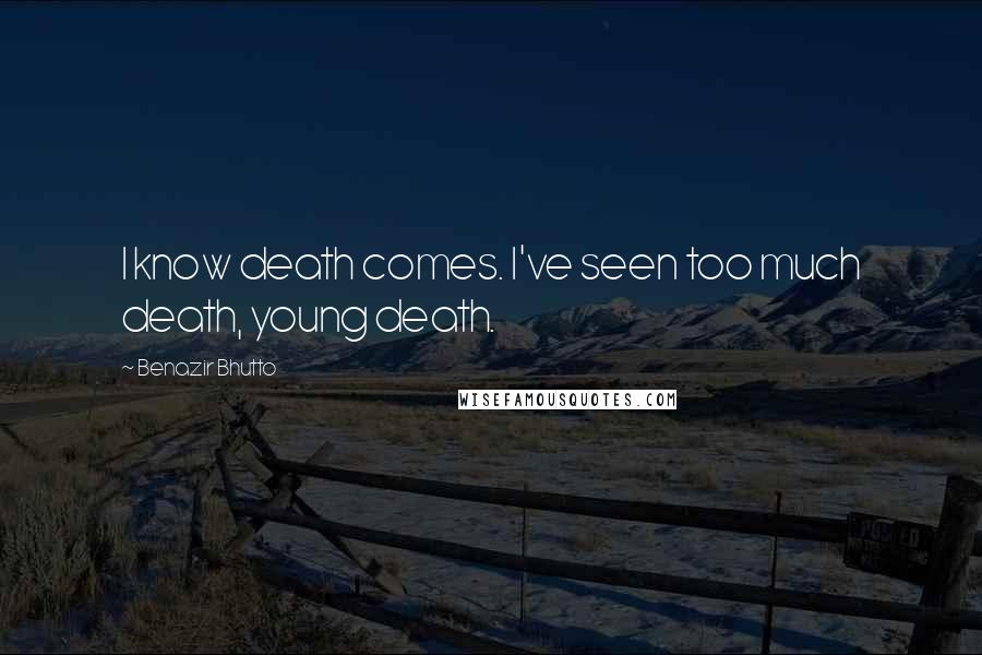 Benazir Bhutto Quotes: I know death comes. I've seen too much death, young death.
