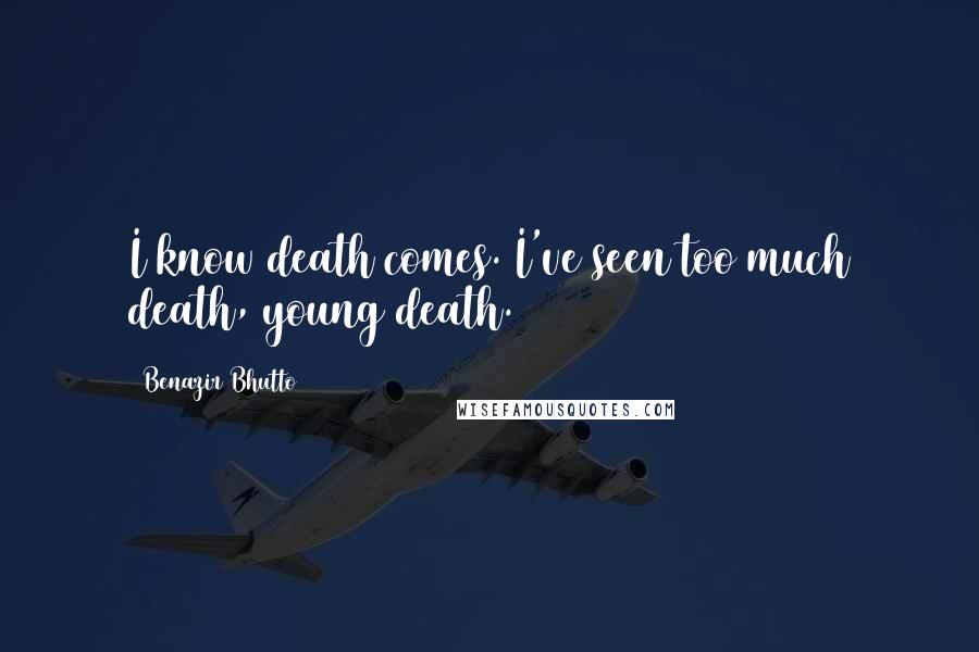 Benazir Bhutto Quotes: I know death comes. I've seen too much death, young death.