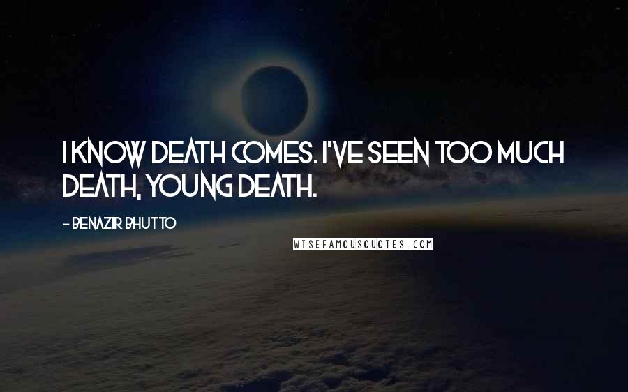 Benazir Bhutto Quotes: I know death comes. I've seen too much death, young death.