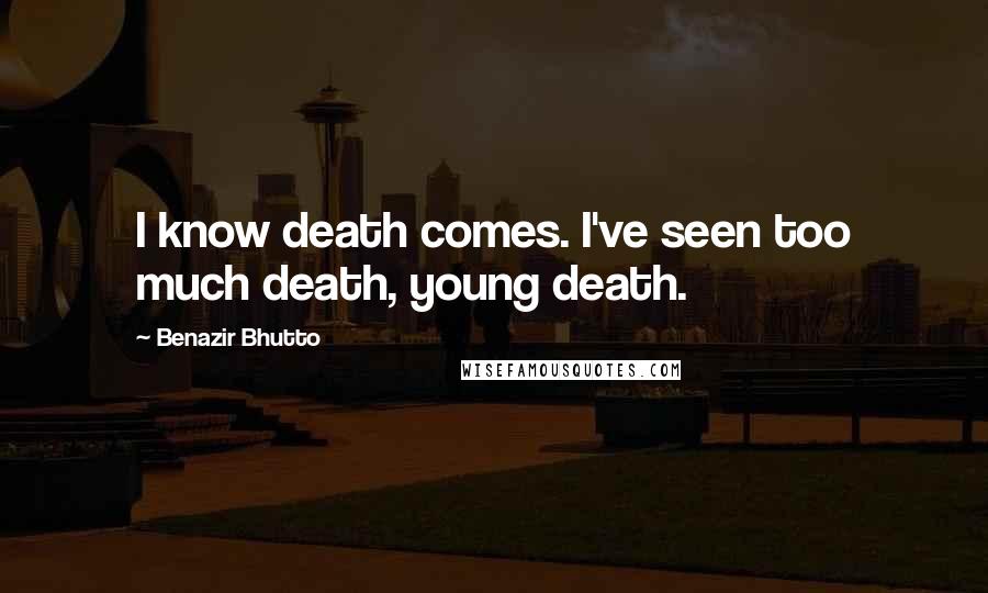 Benazir Bhutto Quotes: I know death comes. I've seen too much death, young death.