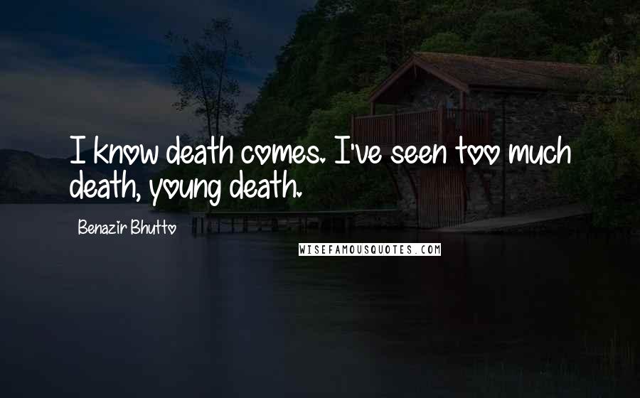 Benazir Bhutto Quotes: I know death comes. I've seen too much death, young death.