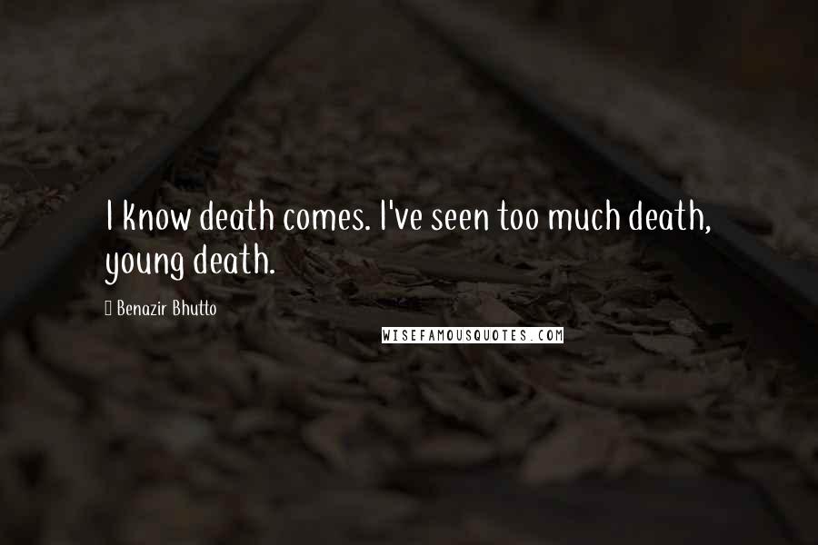 Benazir Bhutto Quotes: I know death comes. I've seen too much death, young death.