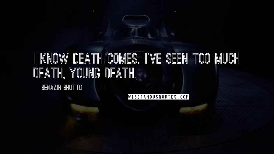 Benazir Bhutto Quotes: I know death comes. I've seen too much death, young death.