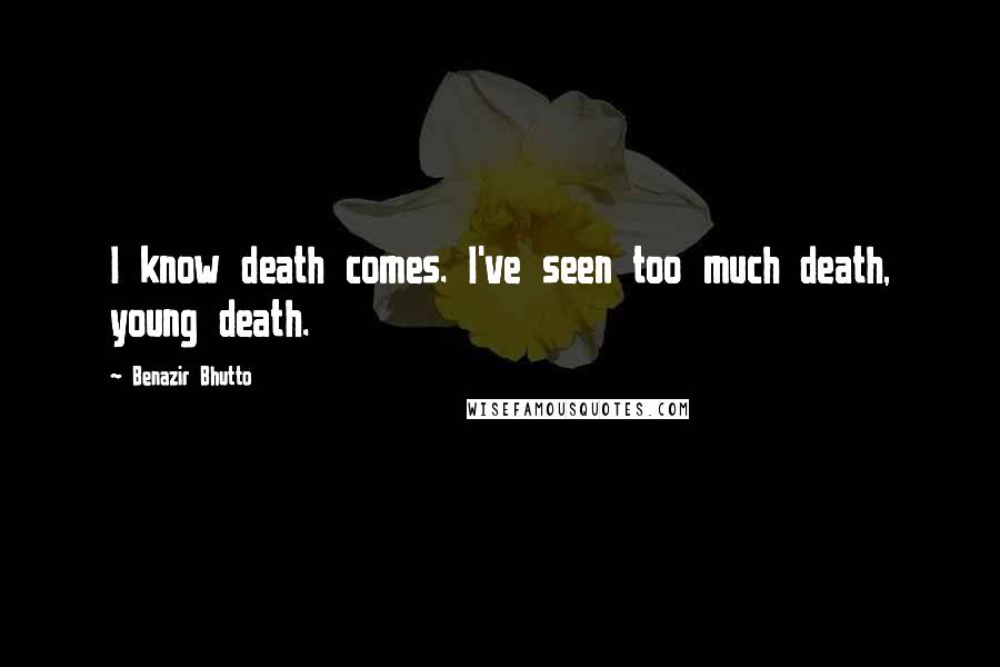 Benazir Bhutto Quotes: I know death comes. I've seen too much death, young death.