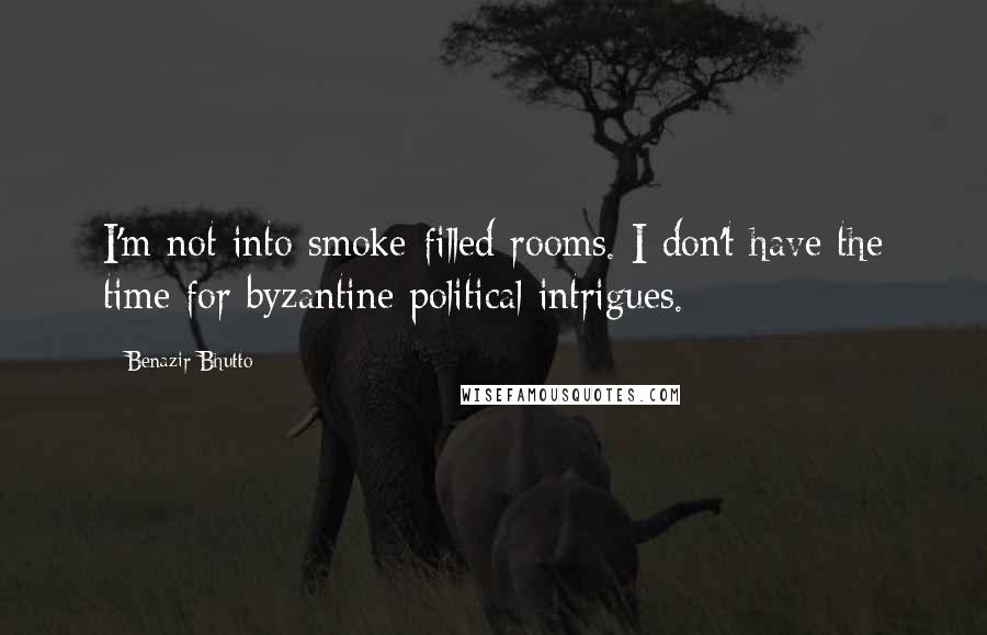 Benazir Bhutto Quotes: I'm not into smoke-filled rooms. I don't have the time for byzantine political intrigues.