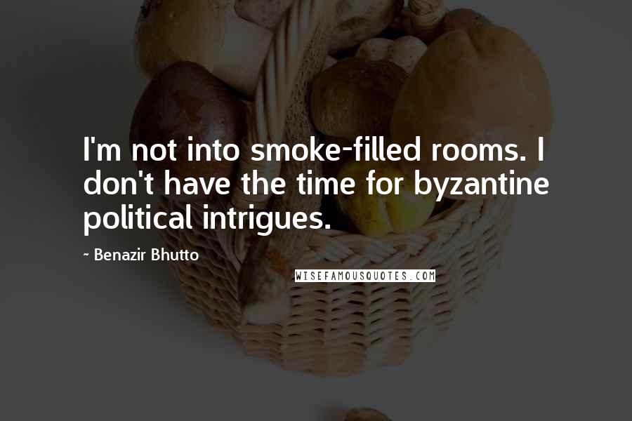 Benazir Bhutto Quotes: I'm not into smoke-filled rooms. I don't have the time for byzantine political intrigues.