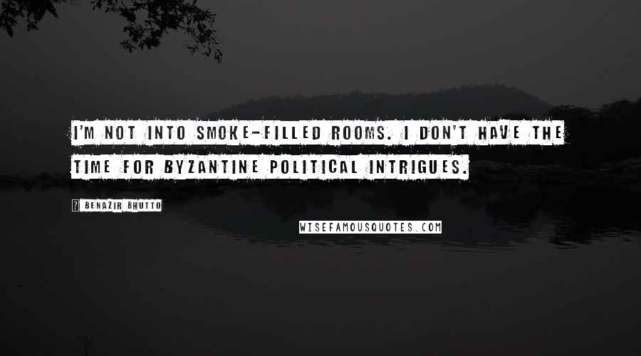 Benazir Bhutto Quotes: I'm not into smoke-filled rooms. I don't have the time for byzantine political intrigues.