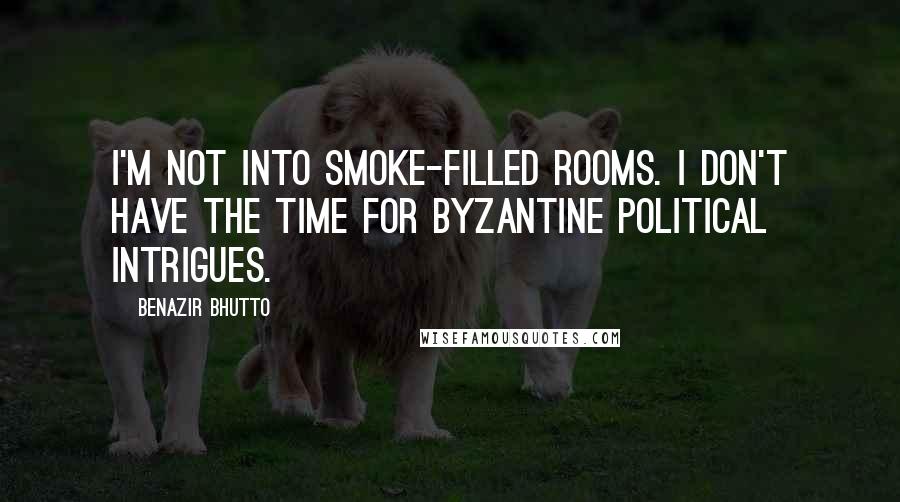 Benazir Bhutto Quotes: I'm not into smoke-filled rooms. I don't have the time for byzantine political intrigues.