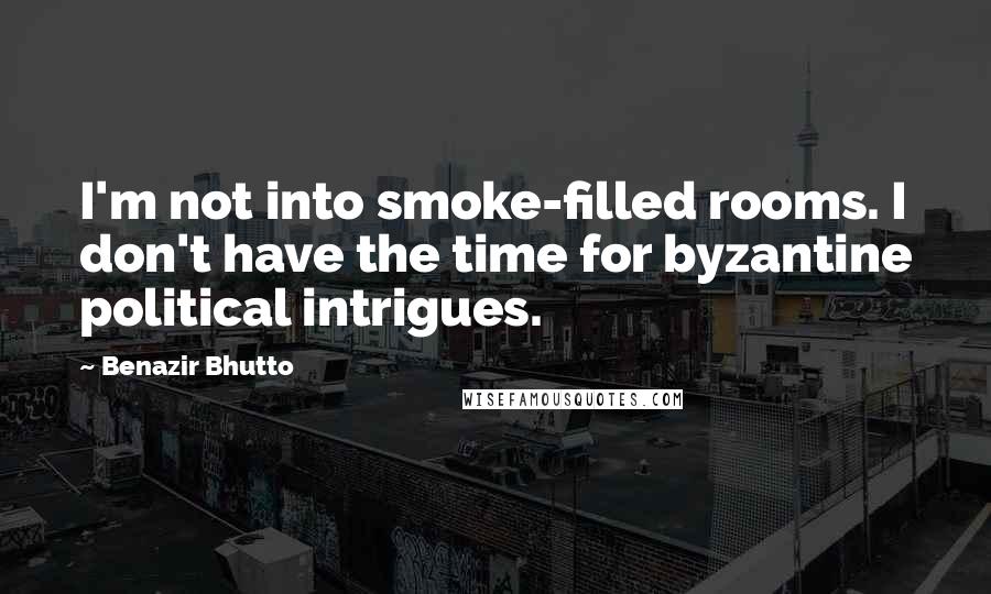Benazir Bhutto Quotes: I'm not into smoke-filled rooms. I don't have the time for byzantine political intrigues.