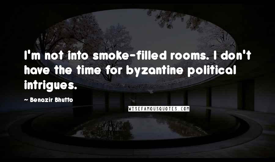 Benazir Bhutto Quotes: I'm not into smoke-filled rooms. I don't have the time for byzantine political intrigues.