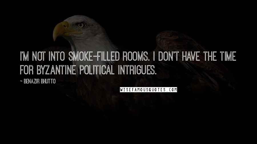Benazir Bhutto Quotes: I'm not into smoke-filled rooms. I don't have the time for byzantine political intrigues.