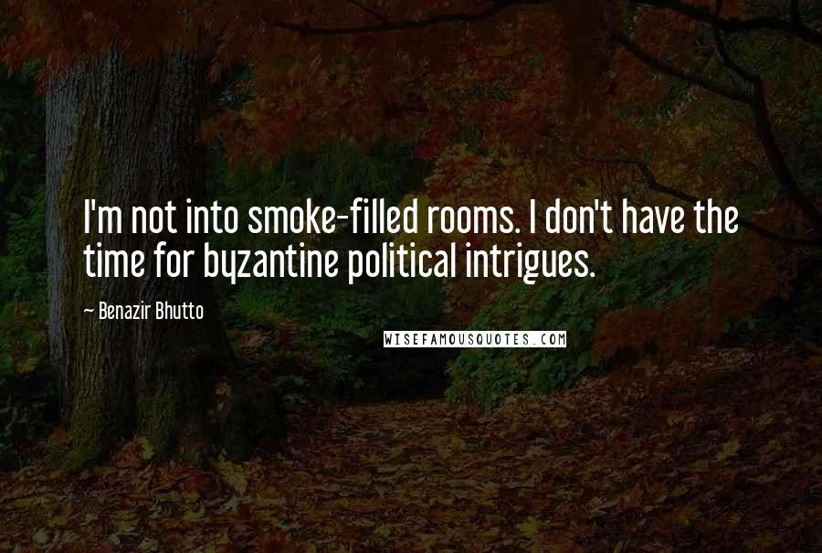 Benazir Bhutto Quotes: I'm not into smoke-filled rooms. I don't have the time for byzantine political intrigues.
