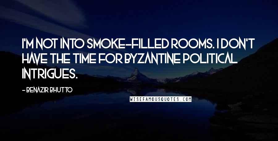 Benazir Bhutto Quotes: I'm not into smoke-filled rooms. I don't have the time for byzantine political intrigues.