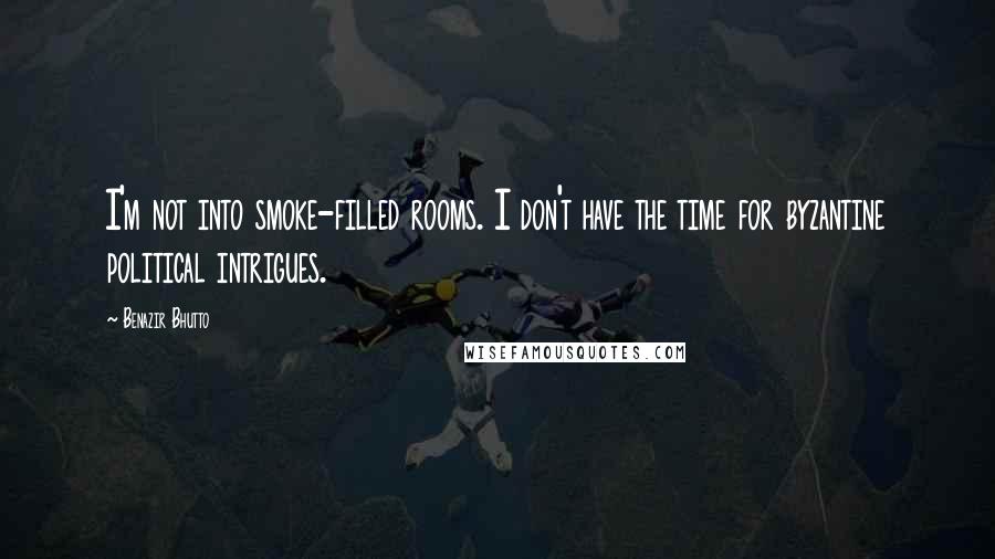 Benazir Bhutto Quotes: I'm not into smoke-filled rooms. I don't have the time for byzantine political intrigues.