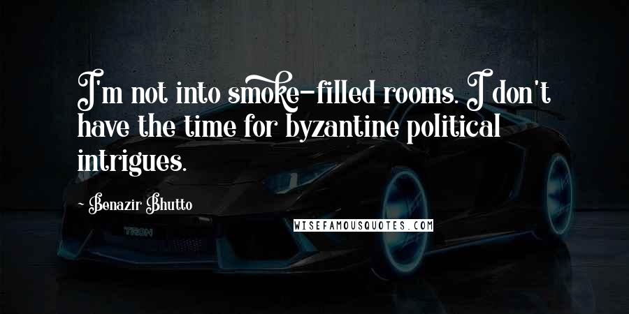 Benazir Bhutto Quotes: I'm not into smoke-filled rooms. I don't have the time for byzantine political intrigues.