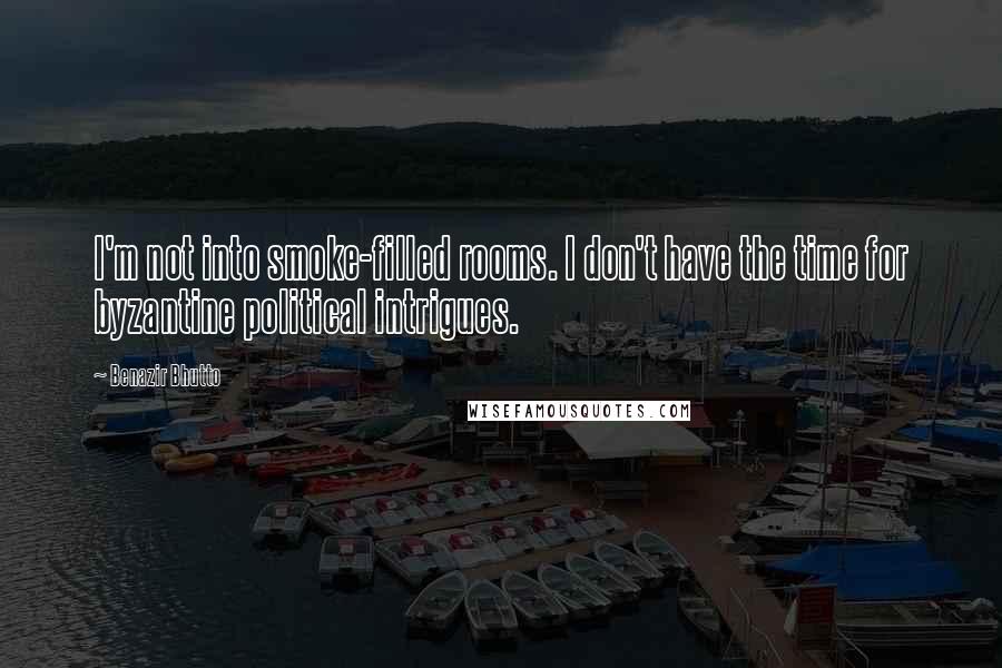 Benazir Bhutto Quotes: I'm not into smoke-filled rooms. I don't have the time for byzantine political intrigues.