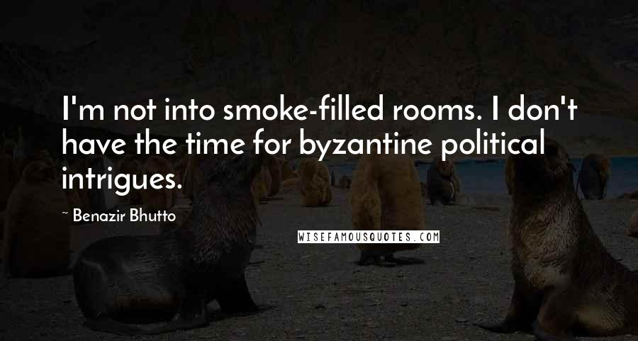 Benazir Bhutto Quotes: I'm not into smoke-filled rooms. I don't have the time for byzantine political intrigues.