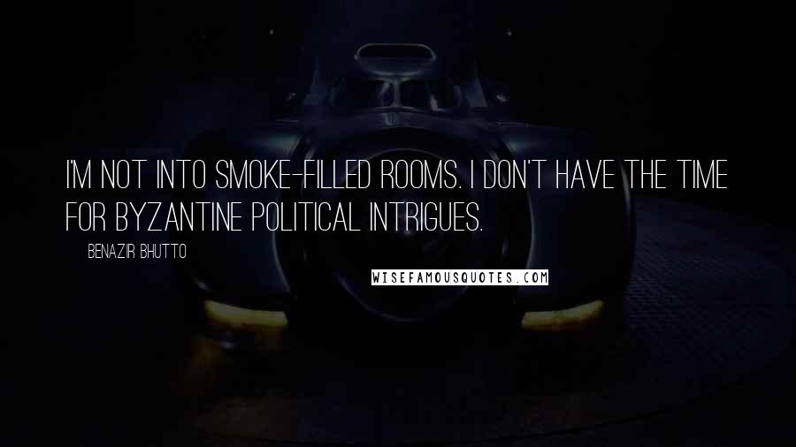 Benazir Bhutto Quotes: I'm not into smoke-filled rooms. I don't have the time for byzantine political intrigues.
