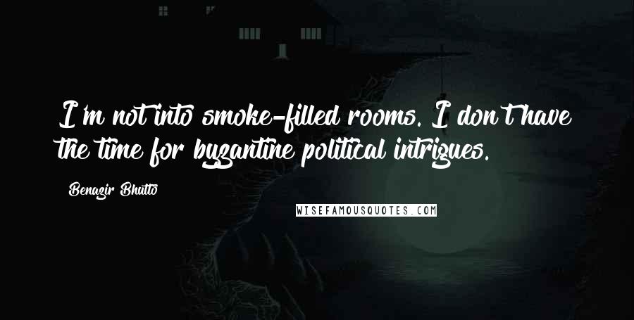 Benazir Bhutto Quotes: I'm not into smoke-filled rooms. I don't have the time for byzantine political intrigues.