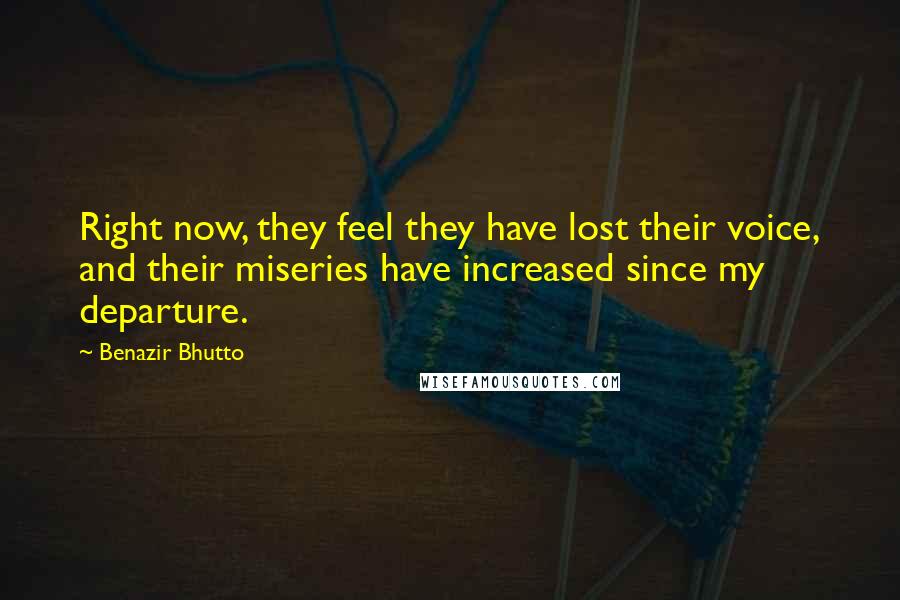 Benazir Bhutto Quotes: Right now, they feel they have lost their voice, and their miseries have increased since my departure.