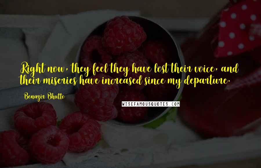 Benazir Bhutto Quotes: Right now, they feel they have lost their voice, and their miseries have increased since my departure.