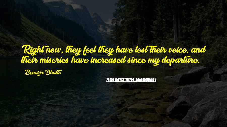 Benazir Bhutto Quotes: Right now, they feel they have lost their voice, and their miseries have increased since my departure.