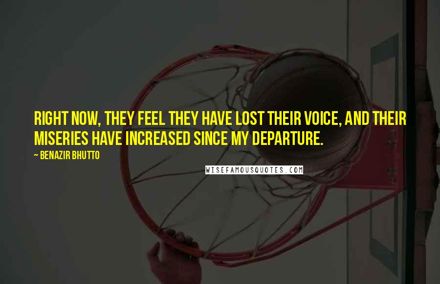 Benazir Bhutto Quotes: Right now, they feel they have lost their voice, and their miseries have increased since my departure.