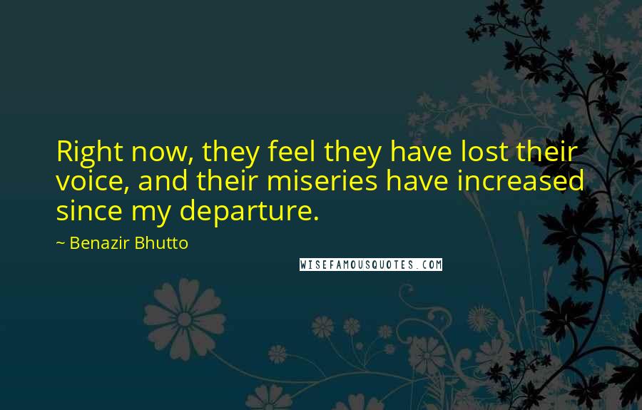 Benazir Bhutto Quotes: Right now, they feel they have lost their voice, and their miseries have increased since my departure.