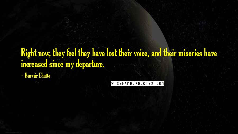 Benazir Bhutto Quotes: Right now, they feel they have lost their voice, and their miseries have increased since my departure.