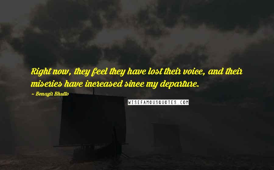 Benazir Bhutto Quotes: Right now, they feel they have lost their voice, and their miseries have increased since my departure.