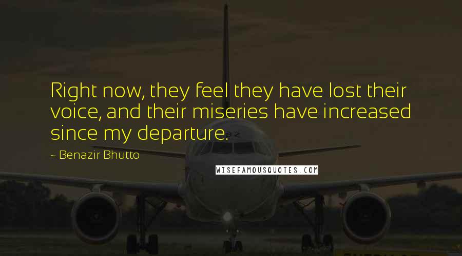 Benazir Bhutto Quotes: Right now, they feel they have lost their voice, and their miseries have increased since my departure.