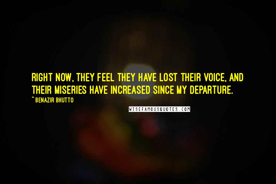 Benazir Bhutto Quotes: Right now, they feel they have lost their voice, and their miseries have increased since my departure.
