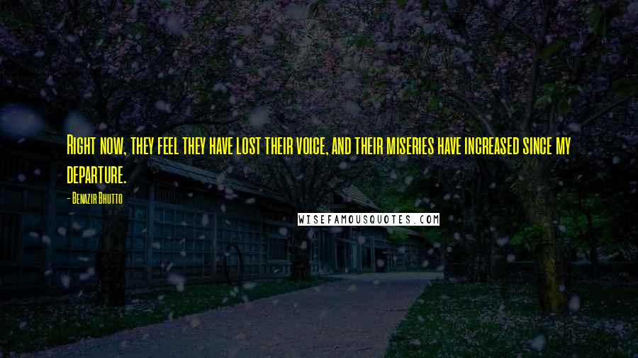 Benazir Bhutto Quotes: Right now, they feel they have lost their voice, and their miseries have increased since my departure.